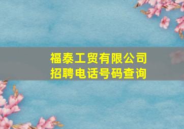 福泰工贸有限公司招聘电话号码查询