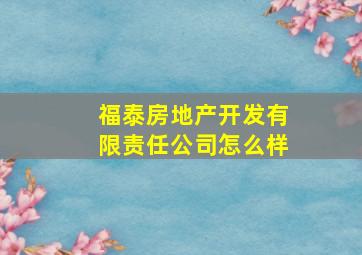 福泰房地产开发有限责任公司怎么样