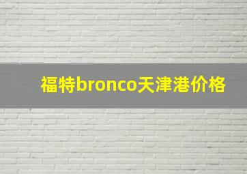 福特bronco天津港价格