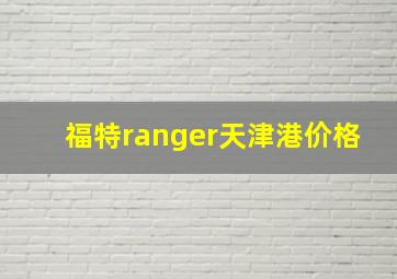 福特ranger天津港价格