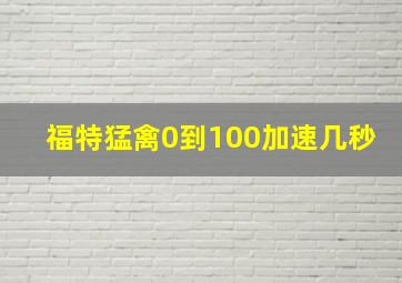 福特猛禽0到100加速几秒