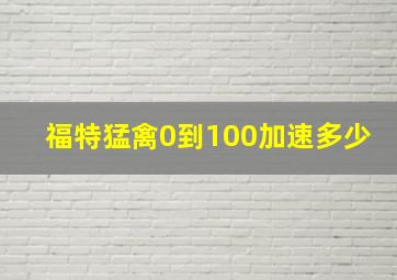 福特猛禽0到100加速多少