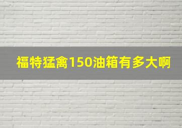 福特猛禽150油箱有多大啊