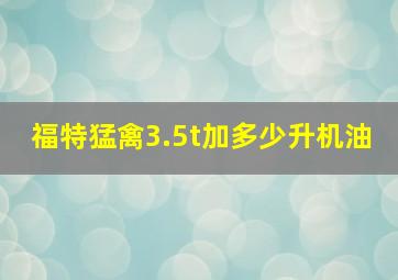 福特猛禽3.5t加多少升机油