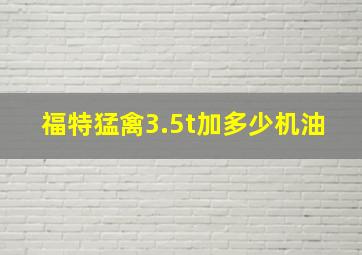 福特猛禽3.5t加多少机油