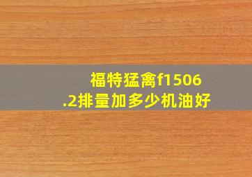 福特猛禽f1506.2排量加多少机油好