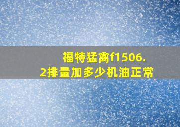 福特猛禽f1506.2排量加多少机油正常