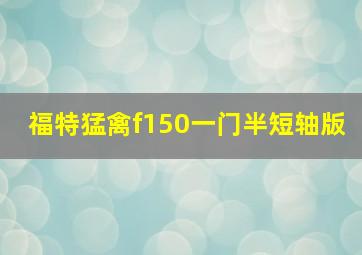 福特猛禽f150一门半短轴版