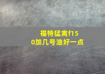 福特猛禽f150加几号油好一点