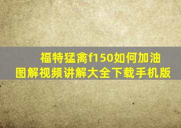 福特猛禽f150如何加油图解视频讲解大全下载手机版