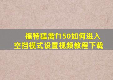 福特猛禽f150如何进入空挡模式设置视频教程下载