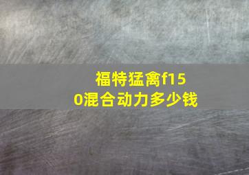 福特猛禽f150混合动力多少钱