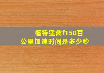 福特猛禽f150百公里加速时间是多少秒