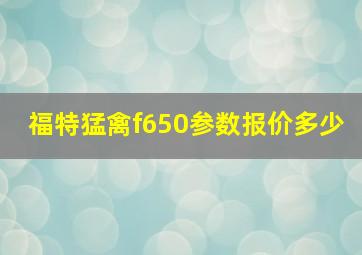 福特猛禽f650参数报价多少