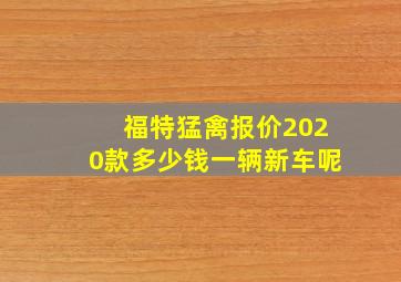 福特猛禽报价2020款多少钱一辆新车呢