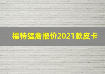 福特猛禽报价2021款皮卡