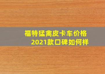 福特猛禽皮卡车价格2021款口碑如何样