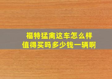 福特猛禽这车怎么样值得买吗多少钱一辆啊