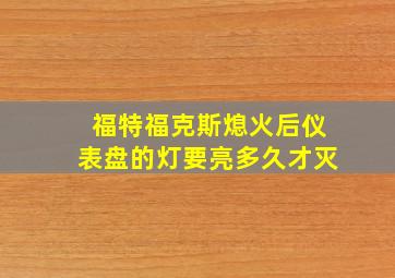 福特福克斯熄火后仪表盘的灯要亮多久才灭