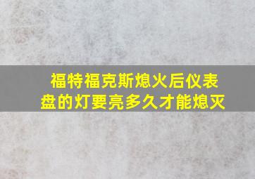 福特福克斯熄火后仪表盘的灯要亮多久才能熄灭