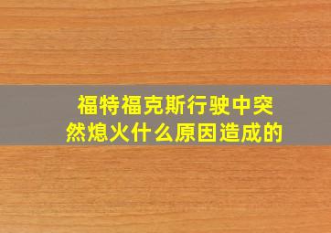 福特福克斯行驶中突然熄火什么原因造成的