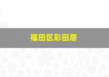 福田区彩田居