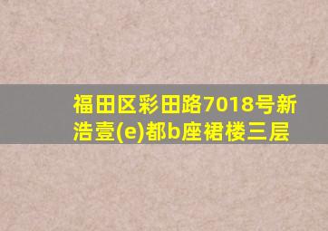 福田区彩田路7018号新浩壹(e)都b座裙楼三层