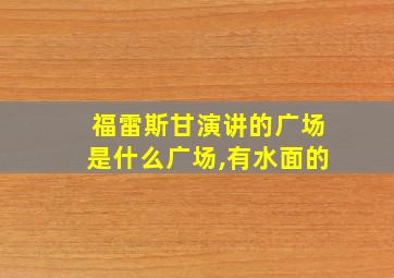 福雷斯甘演讲的广场是什么广场,有水面的