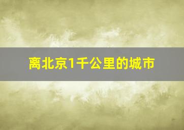 离北京1千公里的城市