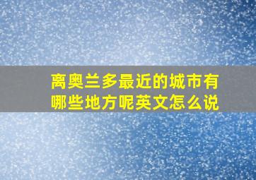 离奥兰多最近的城市有哪些地方呢英文怎么说