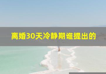 离婚30天冷静期谁提出的