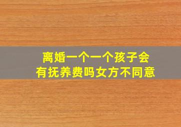 离婚一个一个孩子会有抚养费吗女方不同意