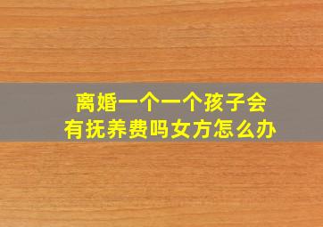 离婚一个一个孩子会有抚养费吗女方怎么办