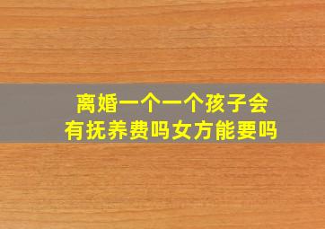 离婚一个一个孩子会有抚养费吗女方能要吗