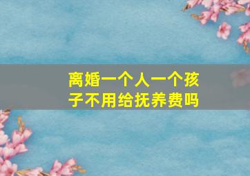 离婚一个人一个孩子不用给抚养费吗