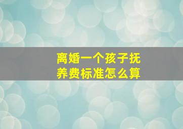 离婚一个孩子抚养费标准怎么算