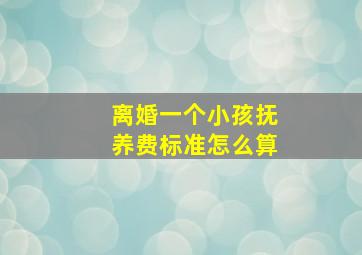 离婚一个小孩抚养费标准怎么算