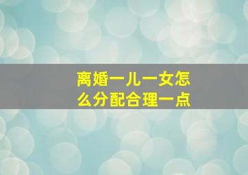 离婚一儿一女怎么分配合理一点