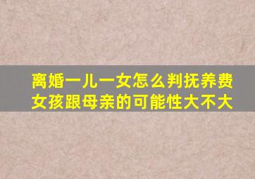 离婚一儿一女怎么判抚养费女孩跟母亲的可能性大不大