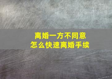 离婚一方不同意怎么快速离婚手续