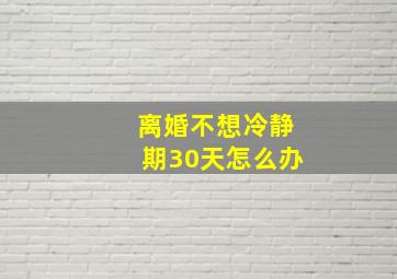 离婚不想冷静期30天怎么办