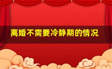 离婚不需要冷静期的情况