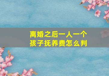 离婚之后一人一个孩子抚养费怎么判