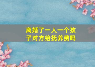 离婚了一人一个孩子对方给抚养费吗