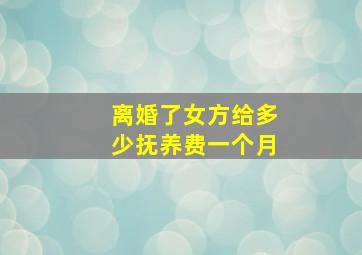 离婚了女方给多少抚养费一个月