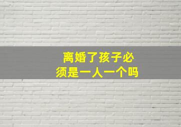 离婚了孩子必须是一人一个吗