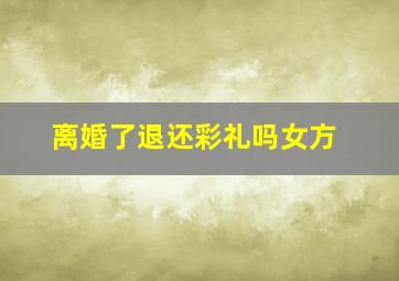 离婚了退还彩礼吗女方