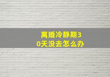 离婚冷静期30天没去怎么办