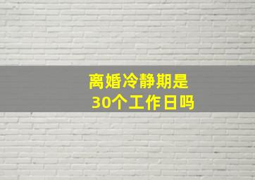 离婚冷静期是30个工作日吗