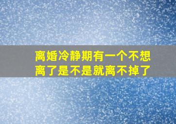 离婚冷静期有一个不想离了是不是就离不掉了